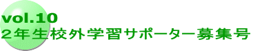 vol.10 ２年生校外学習サポーター募集号