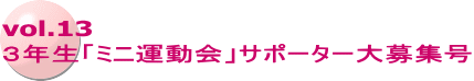 vol.13 ３年生「ミニ運動会」サポーター大募集号