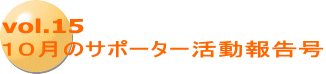 vol.15 １０月のサポーター活動報告号