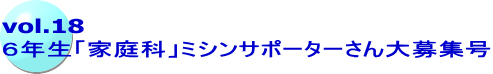 vol.18 ６年生「家庭科」ミシンサポーターさん大募集号