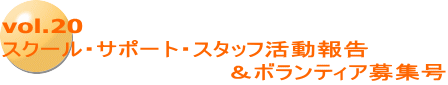 vol.20 スクール・サポート・スタッフ活動報告                    　　　　 ＆ボランティア募集号