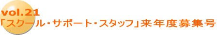 vol.21 「スクール・サポート・スタッフ」来年度募集号