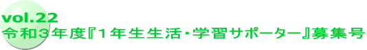 vol.22 令和３年度『１年生生活・学習サポーター』募集号